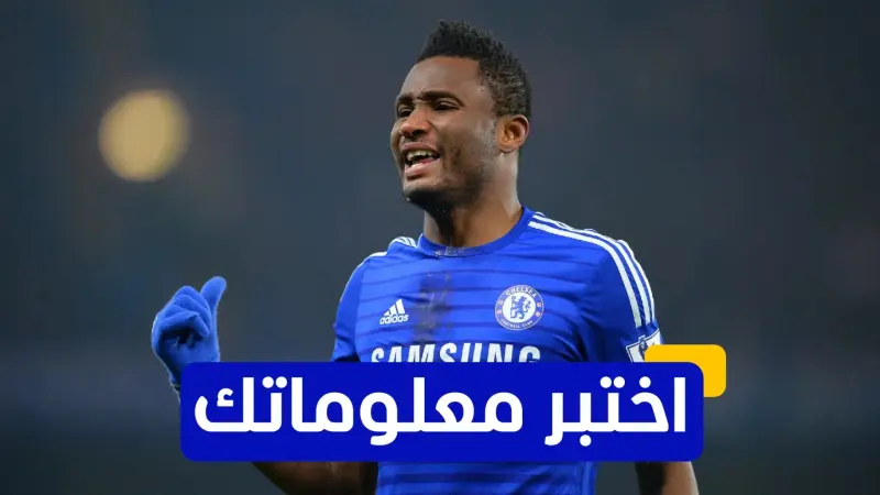 اختبر معلوماتك - في أي عام انتقل جون أوبي ميكيل لنادي تشيلسي؟