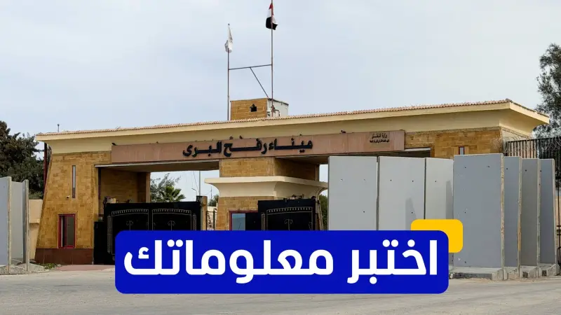 اختبر معلوماتك - في أي عام تأسس معبر رفح؟